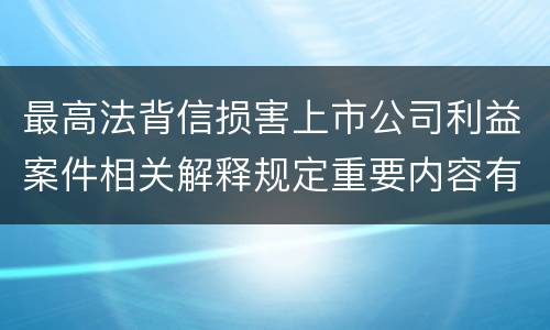 最高法背信损害上市公司利益案件相关解释规定重要内容有哪些