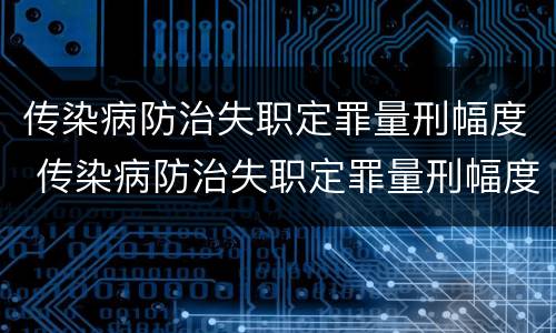 传染病防治失职定罪量刑幅度 传染病防治失职定罪量刑幅度大吗