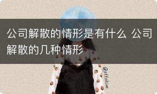 公司解散的情形是有什么 公司解散的几种情形