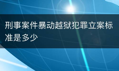 刑事案件暴动越狱犯罪立案标准是多少