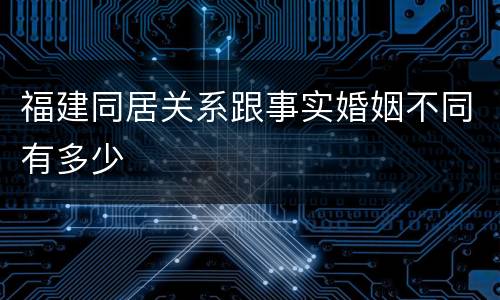 福建同居关系跟事实婚姻不同有多少