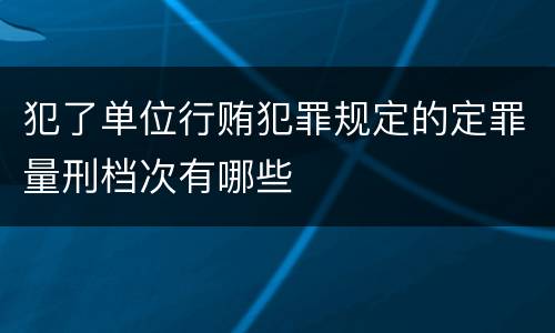 犯了单位行贿犯罪规定的定罪量刑档次有哪些