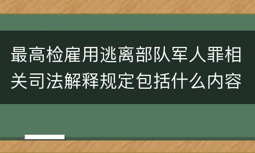 最高检雇用逃离部队军人罪相关司法解释规定包括什么内容