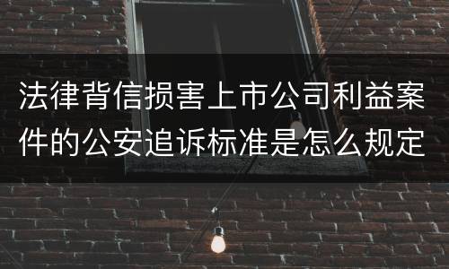 法律背信损害上市公司利益案件的公安追诉标准是怎么规定