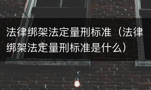 法律绑架法定量刑标准（法律绑架法定量刑标准是什么）