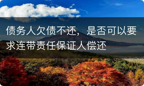 债务人欠债不还，是否可以要求连带责任保证人偿还