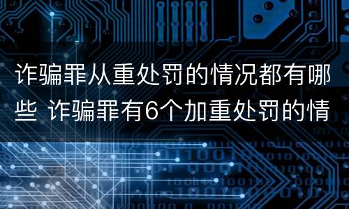 诈骗罪从重处罚的情况都有哪些 诈骗罪有6个加重处罚的情节
