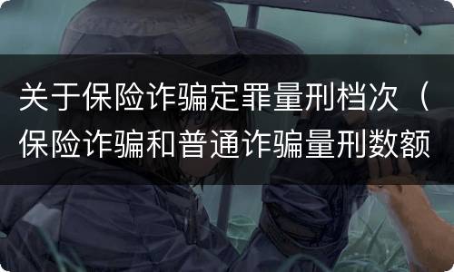 关于保险诈骗定罪量刑档次（保险诈骗和普通诈骗量刑数额）