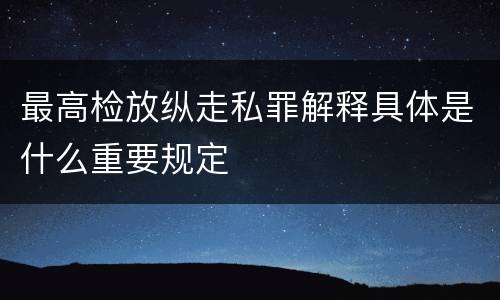 最高检放纵走私罪解释具体是什么重要规定