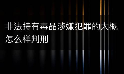 非法持有毒品涉嫌犯罪的大概怎么样判刑