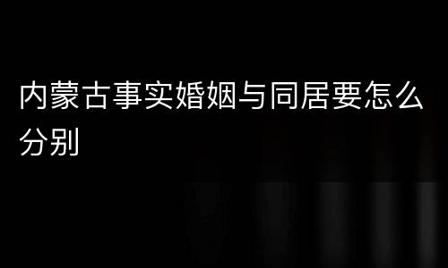 内蒙古事实婚姻与同居要怎么分别