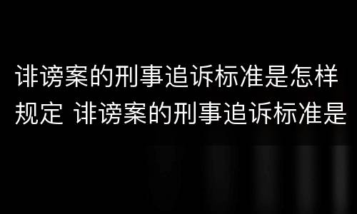 诽谤案的刑事追诉标准是怎样规定 诽谤案的刑事追诉标准是怎样规定的