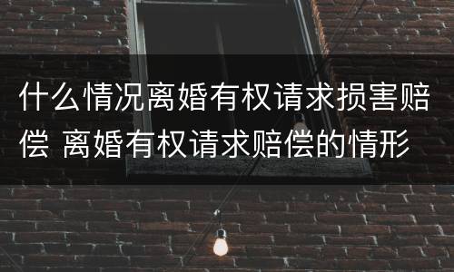什么情况离婚有权请求损害赔偿 离婚有权请求赔偿的情形