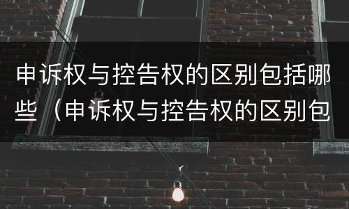 申诉权与控告权的区别包括哪些（申诉权与控告权的区别包括哪些权利）