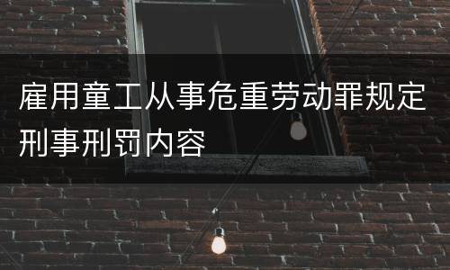 雇用童工从事危重劳动罪规定刑事刑罚内容