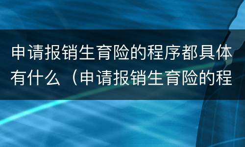 申请报销生育险的程序都具体有什么（申请报销生育险的程序都具体有什么要求）