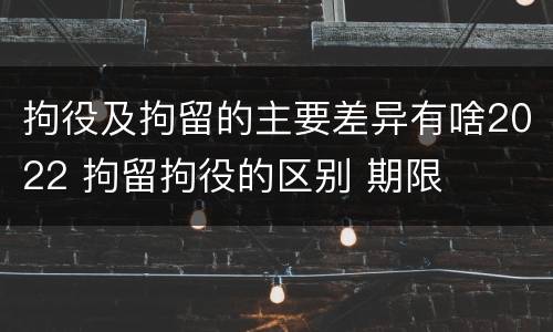拘役及拘留的主要差异有啥2022 拘留拘役的区别 期限