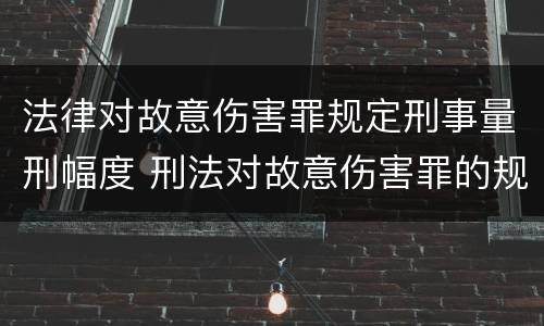 法律对故意伤害罪规定刑事量刑幅度 刑法对故意伤害罪的规定