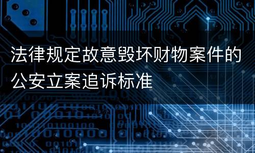 法律规定故意毁坏财物案件的公安立案追诉标准