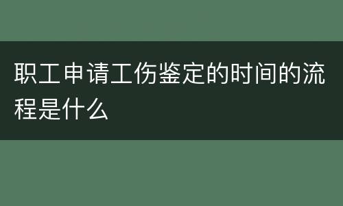 职工申请工伤鉴定的时间的流程是什么