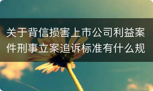 关于背信损害上市公司利益案件刑事立案追诉标准有什么规定
