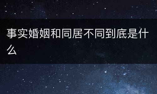 事实婚姻和同居不同到底是什么