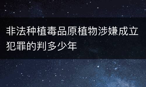 非法种植毒品原植物涉嫌成立犯罪的判多少年