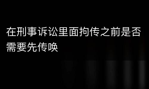 在刑事诉讼里面拘传之前是否需要先传唤
