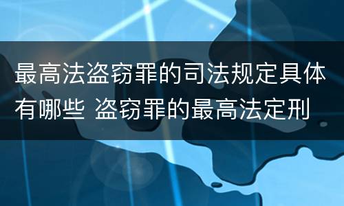 最高法盗窃罪的司法规定具体有哪些 盗窃罪的最高法定刑