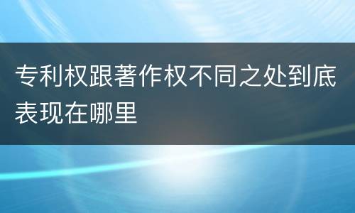 专利权跟著作权不同之处到底表现在哪里