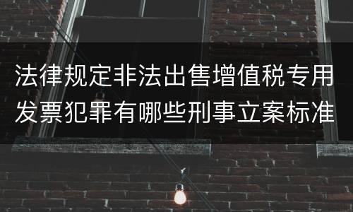 法律规定非法出售增值税专用发票犯罪有哪些刑事立案标准