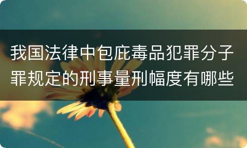 我国法律中包庇毒品犯罪分子罪规定的刑事量刑幅度有哪些