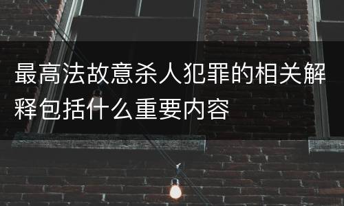 最高法故意杀人犯罪的相关解释包括什么重要内容