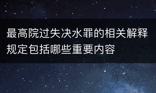 最高院过失决水罪的相关解释规定包括哪些重要内容