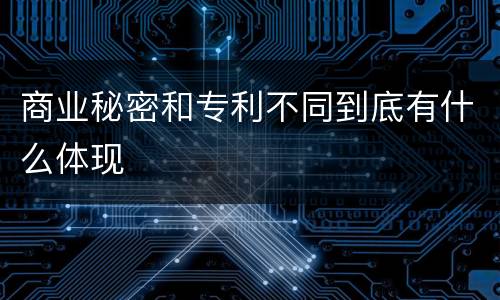商业秘密和专利不同到底有什么体现