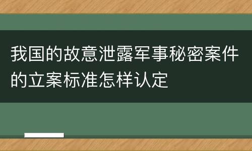 我国的故意泄露军事秘密案件的立案标准怎样认定
