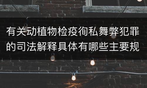 有关动植物检疫徇私舞弊犯罪的司法解释具体有哪些主要规定