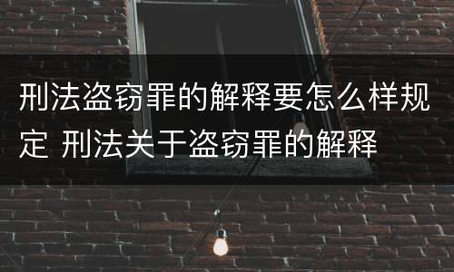 刑法盗窃罪的解释要怎么样规定 刑法关于盗窃罪的解释