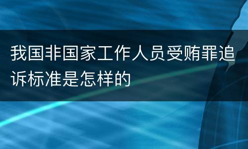 我国非国家工作人员受贿罪追诉标准是怎样的