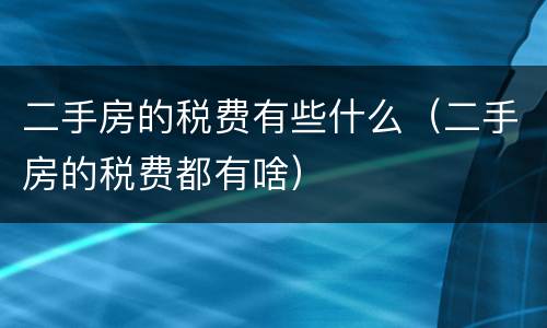二手房的税费有些什么（二手房的税费都有啥）