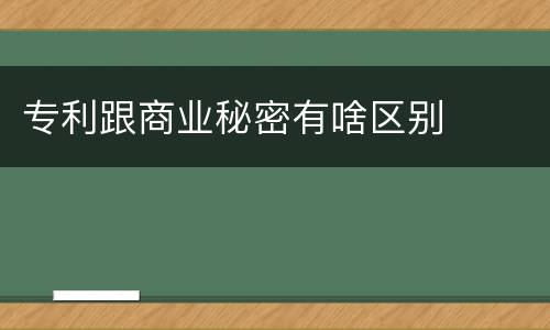 专利跟商业秘密有啥区别