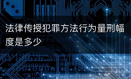 法律传授犯罪方法行为量刑幅度是多少