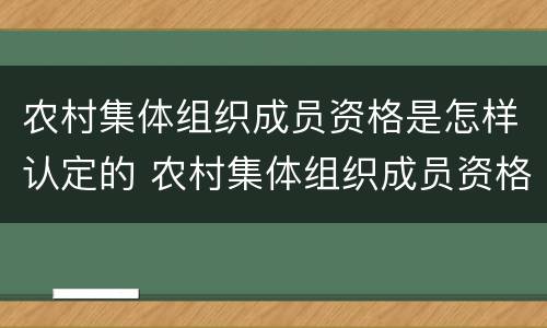 农村集体组织成员资格是怎样认定的 农村集体组织成员资格是怎样认定的呢