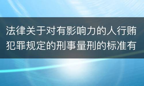 法律关于对有影响力的人行贿犯罪规定的刑事量刑的标准有哪些