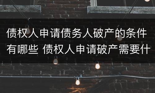 债权人申请债务人破产的条件有哪些 债权人申请破产需要什么条件
