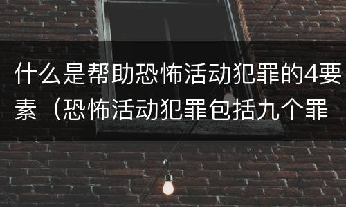 什么是帮助恐怖活动犯罪的4要素（恐怖活动犯罪包括九个罪名,分别是）