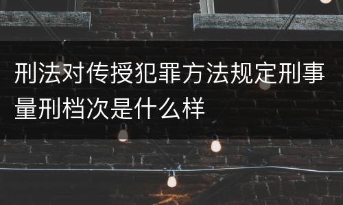 刑法对传授犯罪方法规定刑事量刑档次是什么样