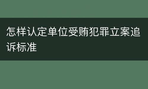 怎样认定单位受贿犯罪立案追诉标准