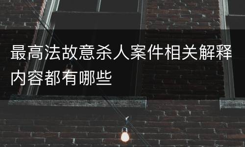 最高法故意杀人案件相关解释内容都有哪些