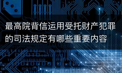 最高院背信运用受托财产犯罪的司法规定有哪些重要内容
